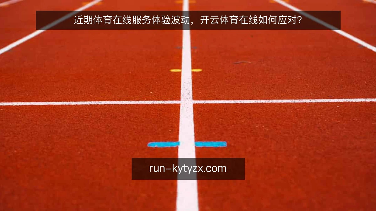 近期体育在线服务体验波动,开云体育在线如何应对?