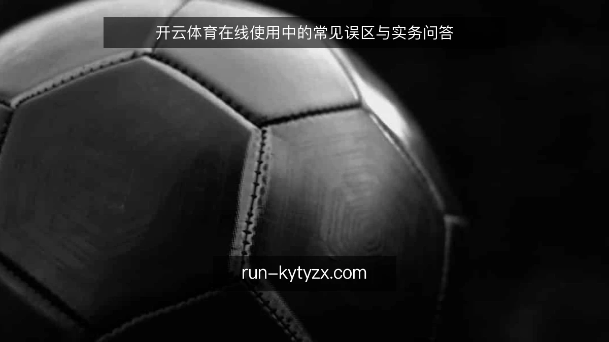 开云体育在线使用中的常见误区与实务问答