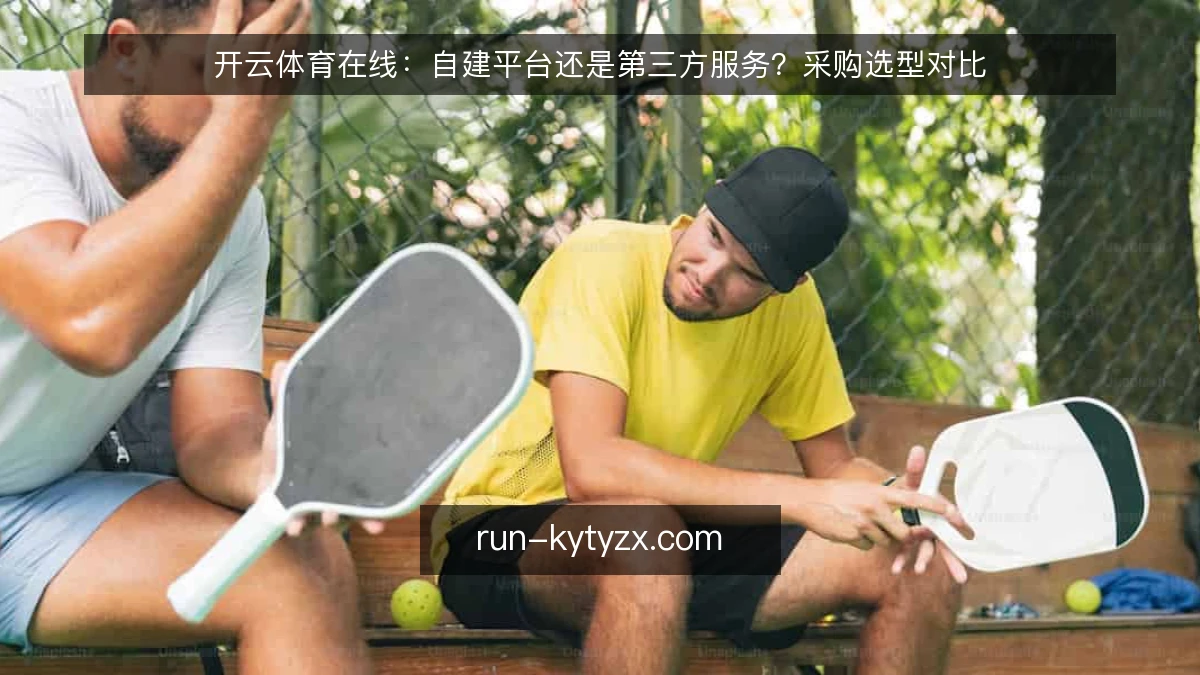 开云体育在线：自建平台还是第三方服务？采购选型对比