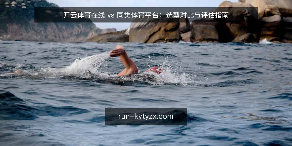 开云体育在线 vs 同类体育平台:选型对比与评估指南 — 明确选型需求:赛事资讯与互动体验的层级 配图