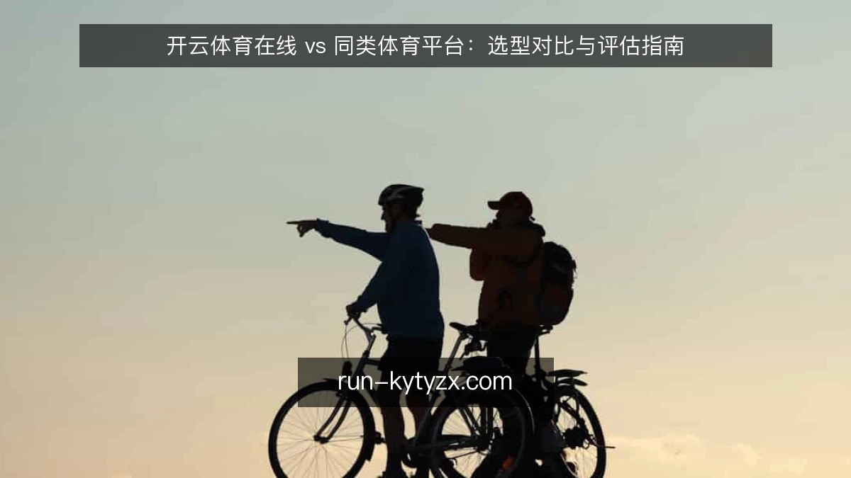 开云体育在线 vs 同类体育平台:选型对比与评估指南
