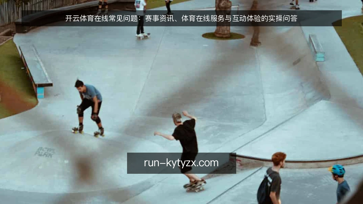 开云体育在线常见问题:赛事资讯、体育在线服务与互动体验的实操问答