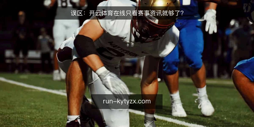 误区：开云体育在线只看赛事资讯就够了？ — 误区：赛事资讯多就等于体验好 配图