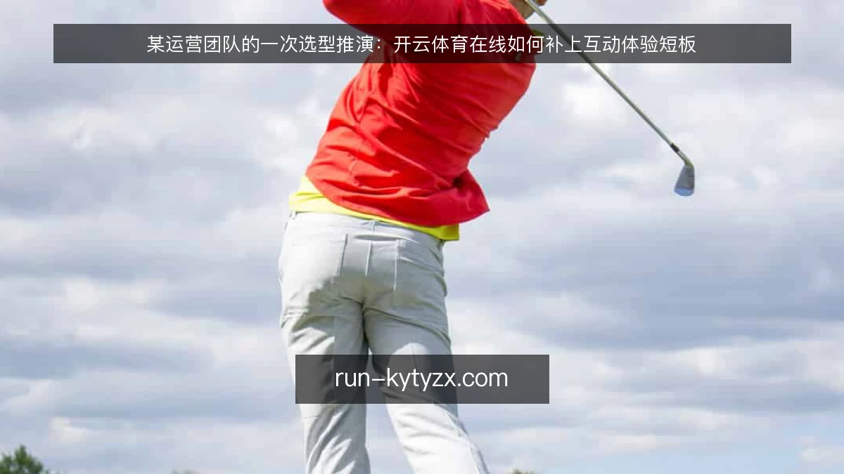 某运营团队的一次选型推演：开云体育在线如何补上互动体验短板