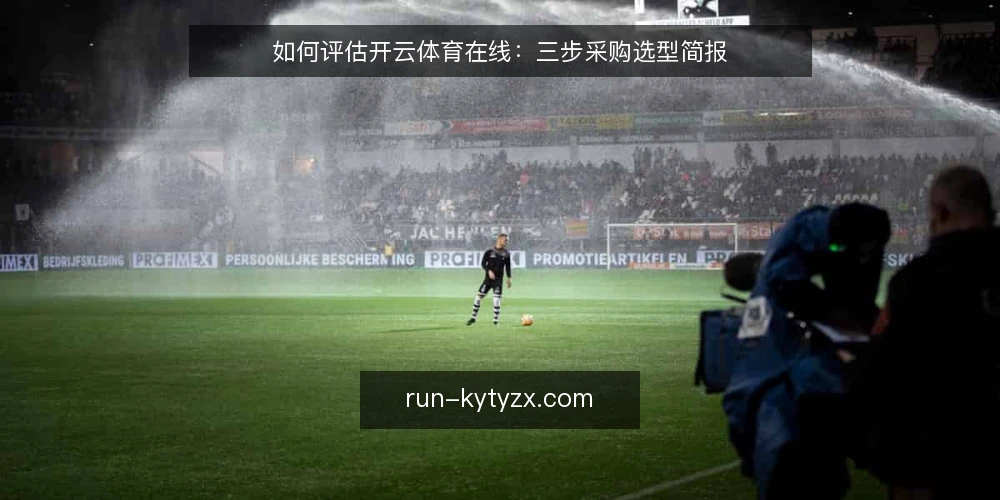 如何评估开云体育在线:三步采购选型简报 — 先定义需求边界 配图