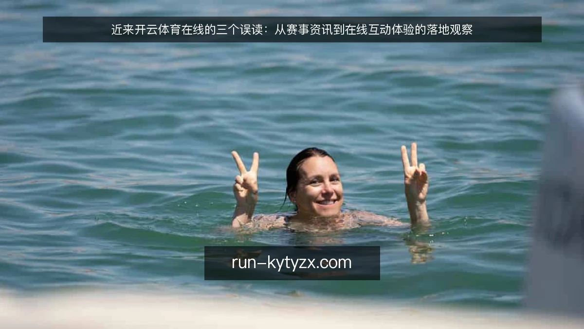 近来开云体育在线的三个误读:从赛事资讯到在线互动体验的落地观察