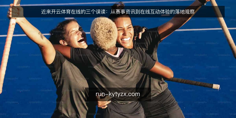 近来开云体育在线的三个误读:从赛事资讯到在线互动体验的落地观察 — 近来的落地观察:误读从哪里来 配图