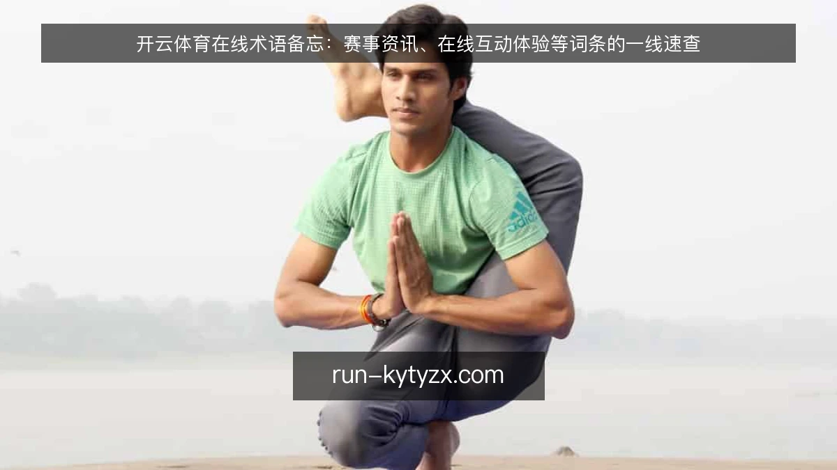 开云体育在线术语备忘:赛事资讯、在线互动体验等词条的一线速查