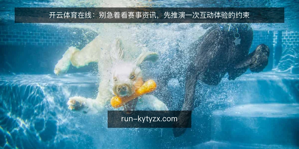 开云体育在线:别急着看赛事资讯,先推演一次互动体验的约束 — 场景设定:一次被忽略的互动体验缺口 配图