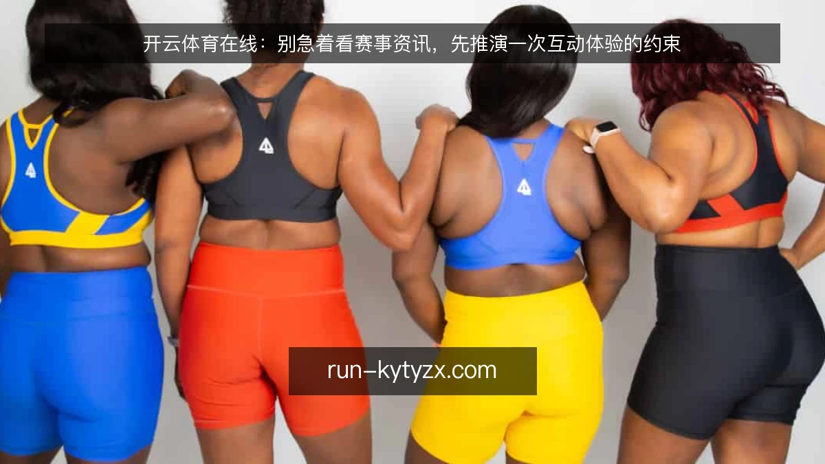 开云体育在线:别急着看赛事资讯,先推演一次互动体验的约束