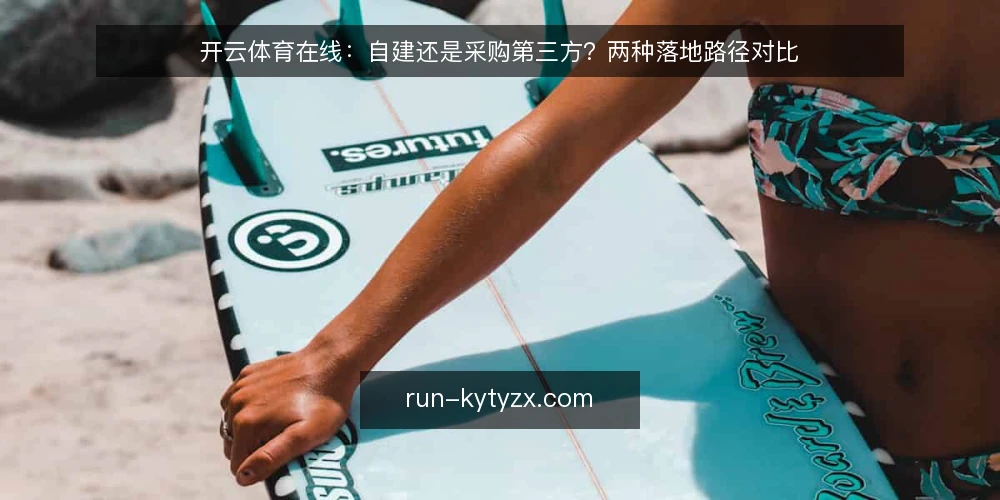 开云体育在线:自建还是采购第三方?两种落地路径对比 — 需求定义:先明确开云体育在线要解决什么 配图