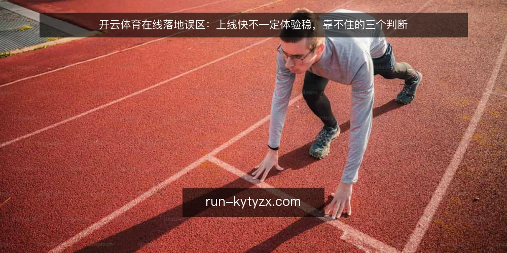 开云体育在线落地误区:上线快不一定体验稳,靠不住的三个判断 — 先看这些信号:上线快不等于体验稳 配图